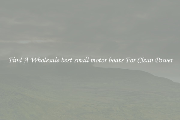 Find A Wholesale best small motor boats For Clean Power