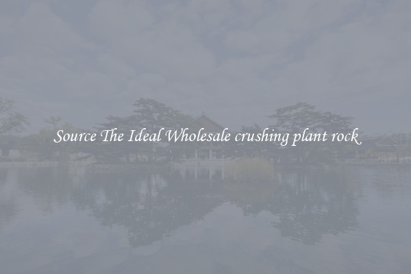 Source The Ideal Wholesale crushing plant rock