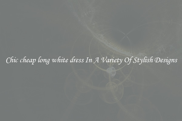Chic cheap long white dress In A Variety Of Stylish Designs