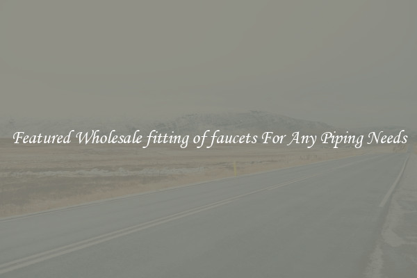 Featured Wholesale fitting of faucets For Any Piping Needs