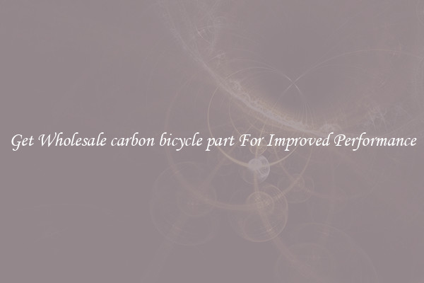 Get Wholesale carbon bicycle part For Improved Performance