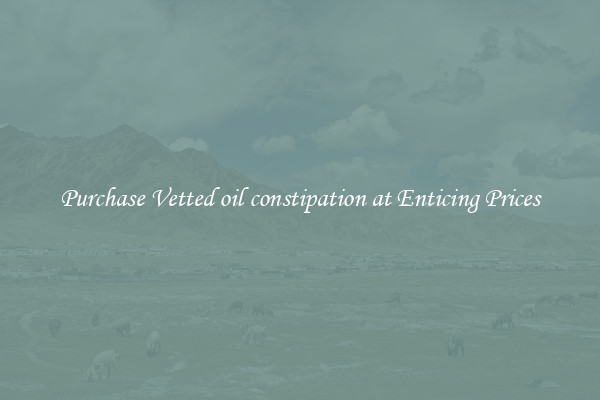 Purchase Vetted oil constipation at Enticing Prices