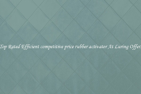 Top Rated Efficient competitive price rubber activator At Luring Offers