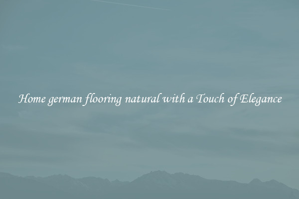 Home german flooring natural with a Touch of Elegance