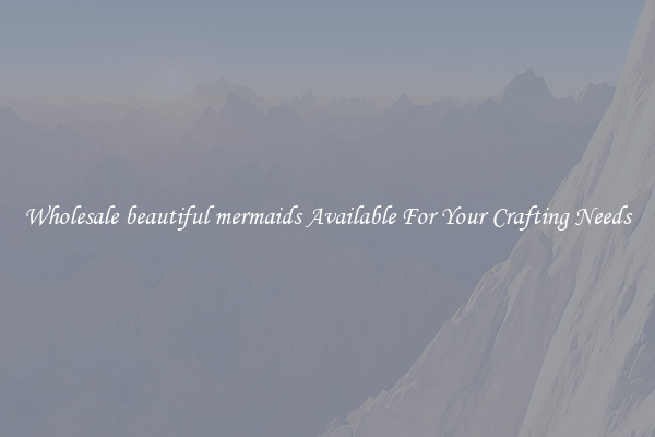 Wholesale beautiful mermaids Available For Your Crafting Needs