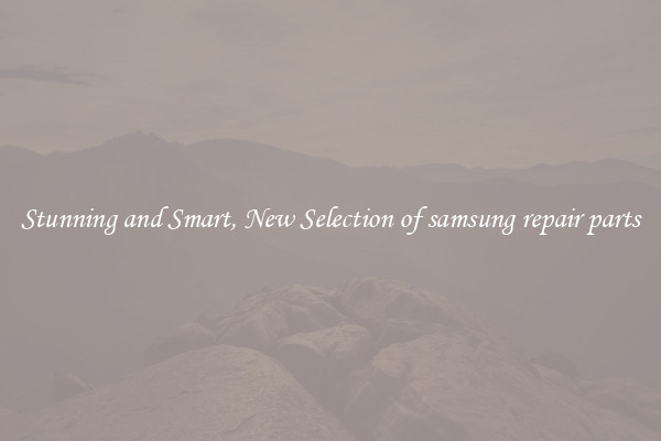 Stunning and Smart, New Selection of samsung repair parts
