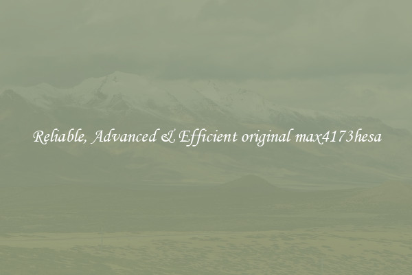 Reliable, Advanced & Efficient original max4173hesa