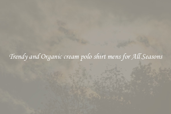 Trendy and Organic cream polo shirt mens for All Seasons