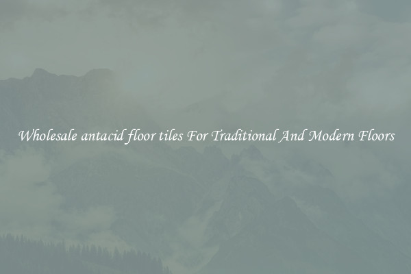Wholesale antacid floor tiles For Traditional And Modern Floors