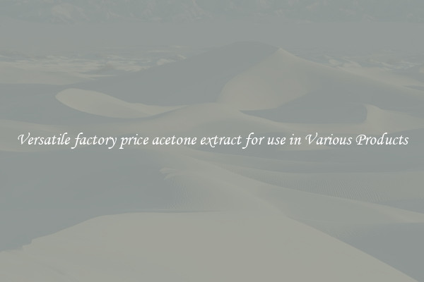 Versatile factory price acetone extract for use in Various Products