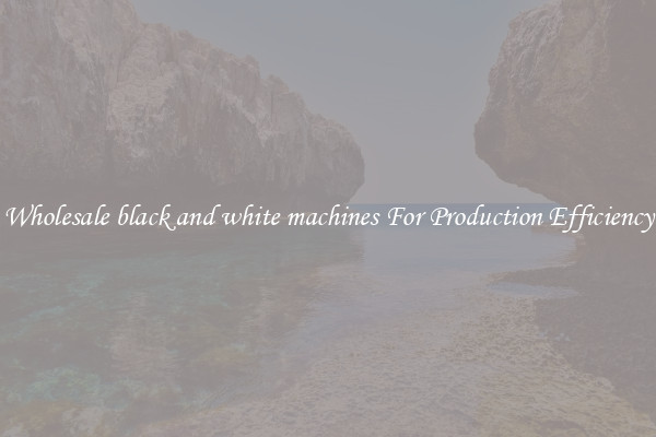 Wholesale black and white machines For Production Efficiency