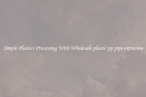 Simple Plastics Processing With Wholesale plastic pp pipe extrusion