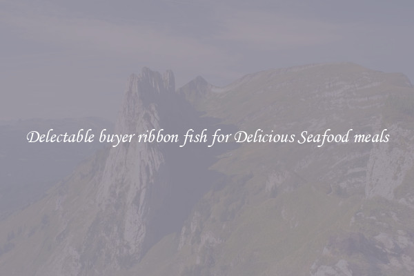 Delectable buyer ribbon fish for Delicious Seafood meals