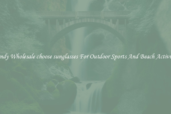 Trendy Wholesale choose sunglasses For Outdoor Sports And Beach Activities