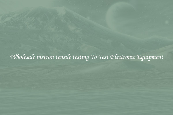 Wholesale instron tensile testing To Test Electronic Equipment