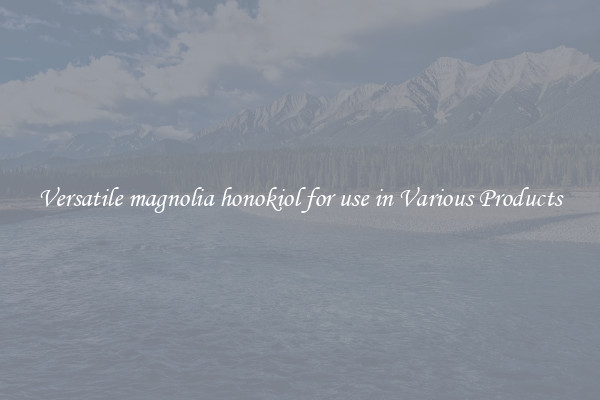 Versatile magnolia honokiol for use in Various Products