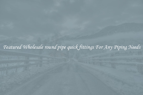 Featured Wholesale round pipe quick fittings For Any Piping Needs