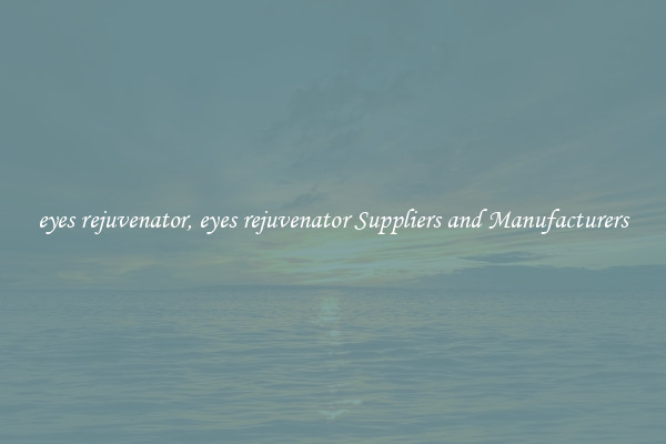 eyes rejuvenator, eyes rejuvenator Suppliers and Manufacturers