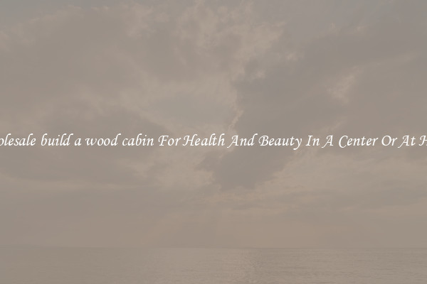 Wholesale build a wood cabin For Health And Beauty In A Center Or At Home
