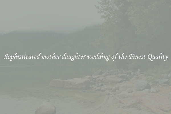 Sophisticated mother daughter wedding of the Finest Quality