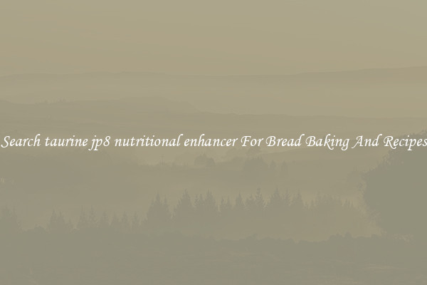 Search taurine jp8 nutritional enhancer For Bread Baking And Recipes