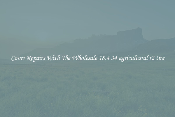  Cover Repairs With The Wholesale 18.4 34 agricultural r2 tire 