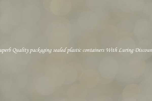 Superb Quality packaging sealed plastic containers With Luring Discounts