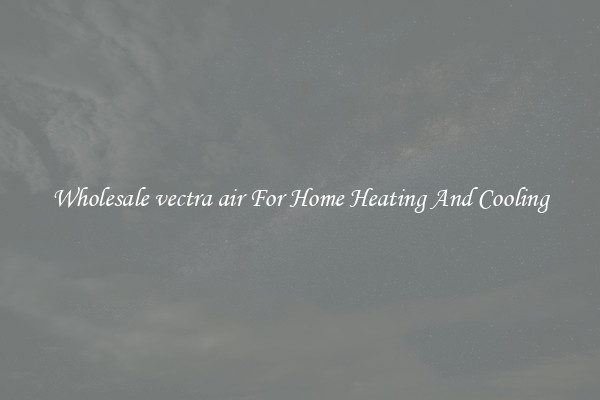 Wholesale vectra air For Home Heating And Cooling