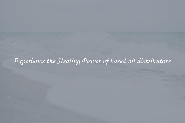 Experience the Healing Power of based oil distributors 