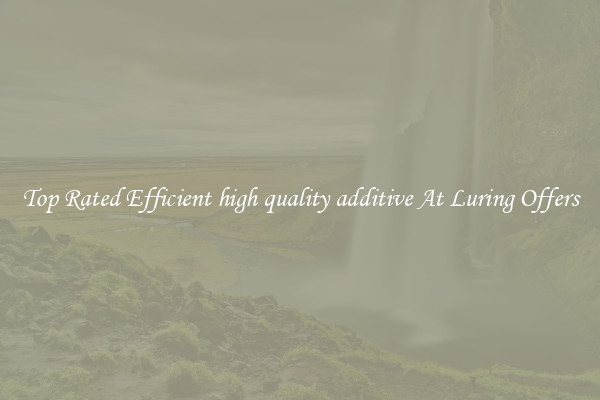Top Rated Efficient high quality additive At Luring Offers