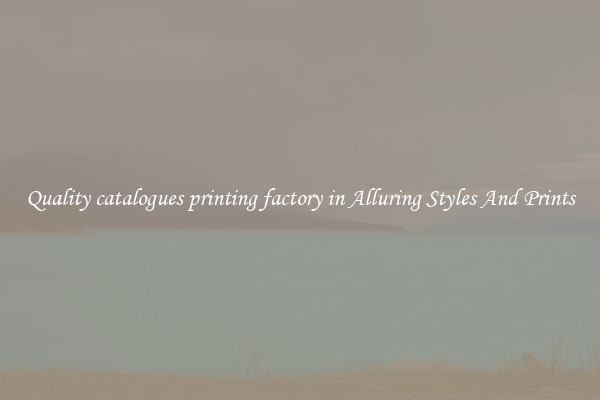Quality catalogues printing factory in Alluring Styles And Prints