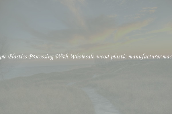 Simple Plastics Processing With Wholesale wood plastic manufacturer machine