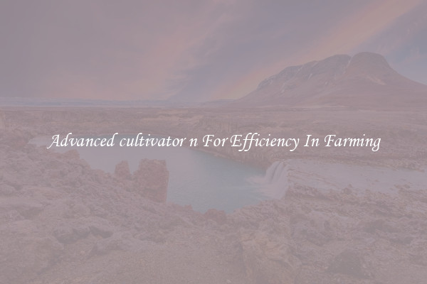Advanced cultivator n For Efficiency In Farming