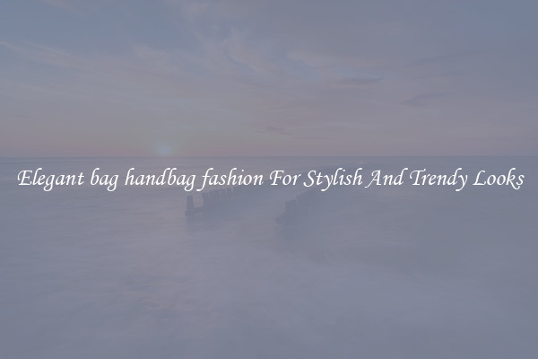 Elegant bag handbag fashion For Stylish And Trendy Looks