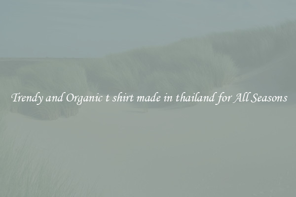 Trendy and Organic t shirt made in thailand for All Seasons