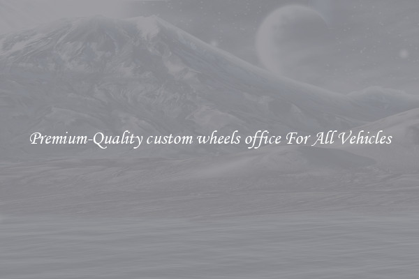 Premium-Quality custom wheels office For All Vehicles
