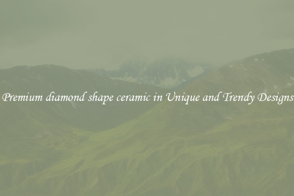 Premium diamond shape ceramic in Unique and Trendy Designs
