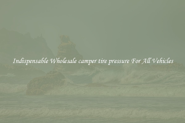 Indispensable Wholesale camper tire pressure For All Vehicles