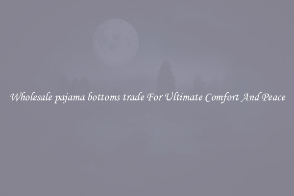 Wholesale pajama bottoms trade For Ultimate Comfort And Peace