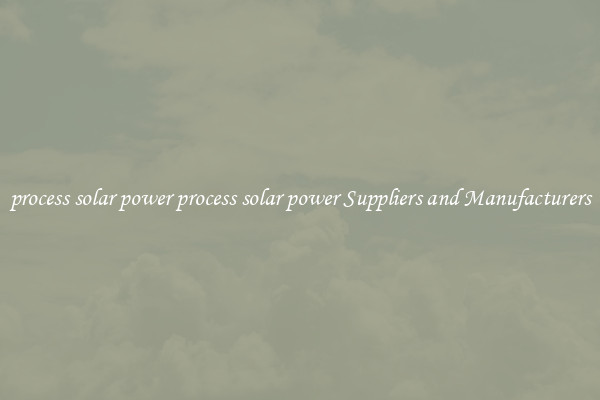 process solar power process solar power Suppliers and Manufacturers