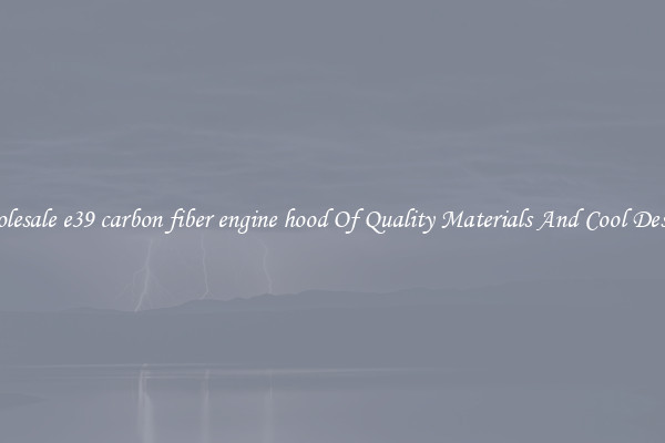 Wholesale e39 carbon fiber engine hood Of Quality Materials And Cool Designs