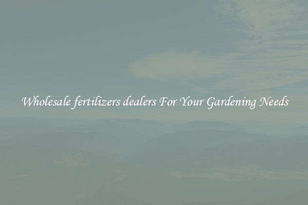 Wholesale fertilizers dealers For Your Gardening Needs
