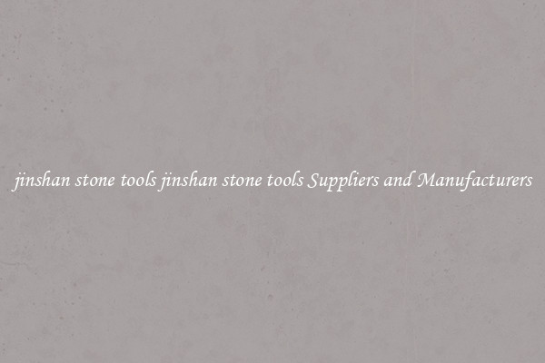 jinshan stone tools jinshan stone tools Suppliers and Manufacturers