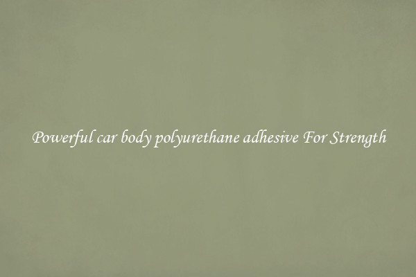 Powerful car body polyurethane adhesive For Strength