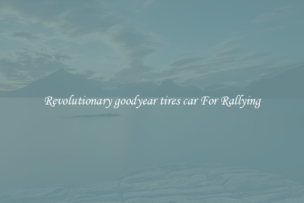 Revolutionary goodyear tires car For Rallying