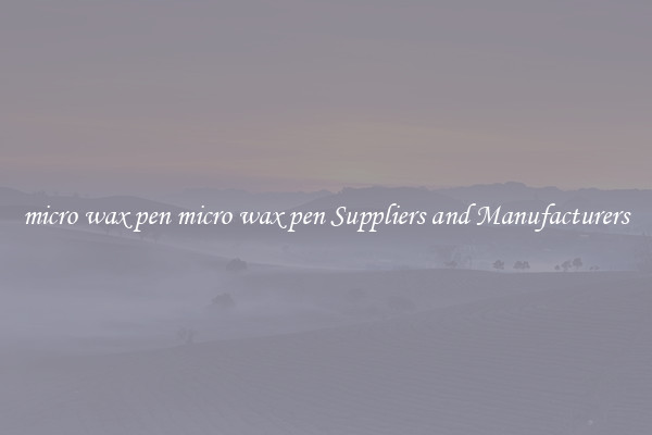 micro wax pen micro wax pen Suppliers and Manufacturers