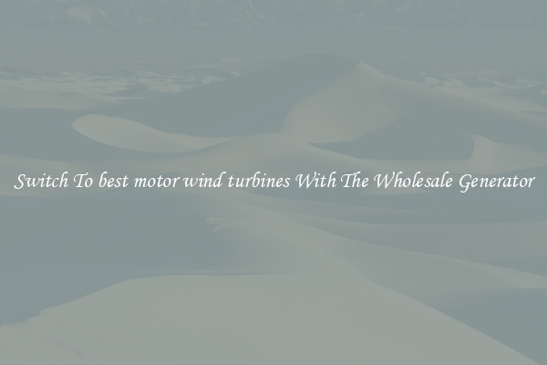 Switch To best motor wind turbines With The Wholesale Generator