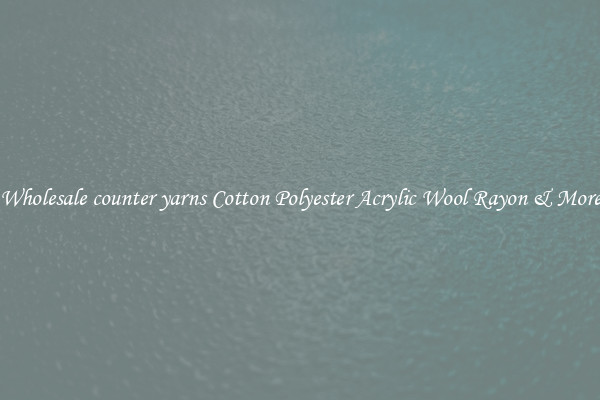 Wholesale counter yarns Cotton Polyester Acrylic Wool Rayon & More