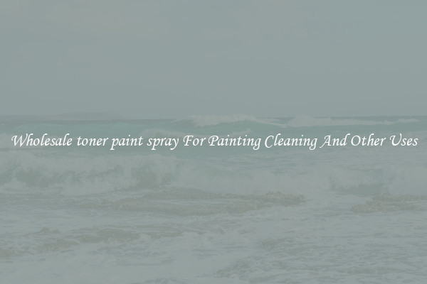 Wholesale toner paint spray For Painting Cleaning And Other Uses