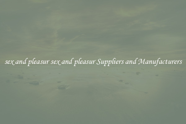 sex and pleasur sex and pleasur Suppliers and Manufacturers
